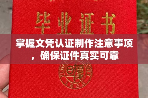 沙河掌握文凭认证制作注意事项，确保证件真实可靠