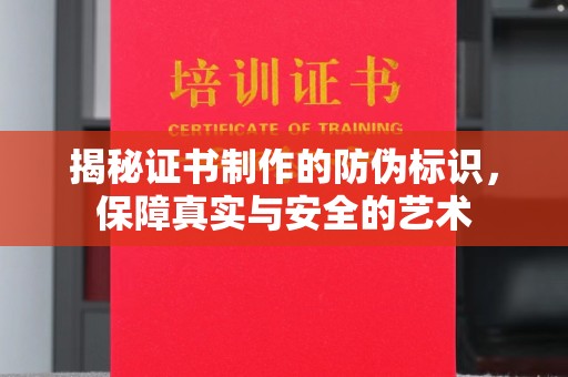 民众揭秘证书制作的防伪标识，保障真实与安全的艺术