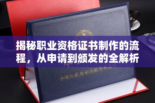 福清揭秘职业资格证书制作的流程，从申请到颁发的全解析