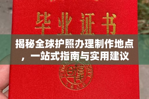 善化揭秘全球护照办理制作地点，一站式指南与实用建议