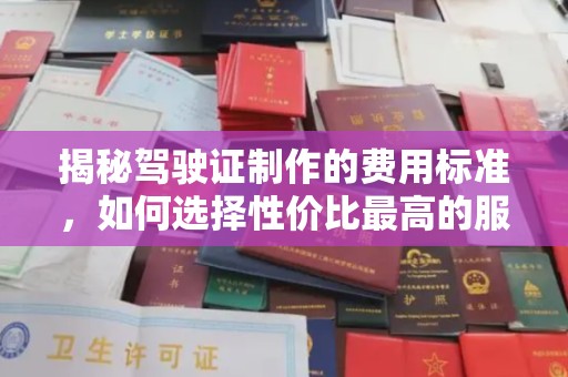 天祝揭秘驾驶证制作的费用标准，如何选择性价比最高的服务？