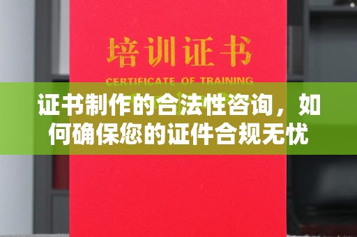 武冈证书制作的合法性咨询，如何确保您的证件合规无忧