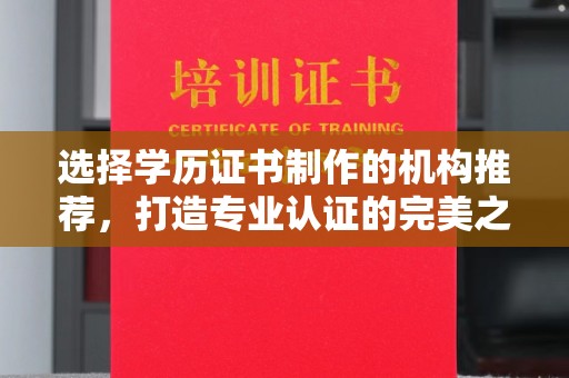 确山选择学历证书制作的机构推荐，打造专业认证的完美之选