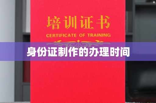 金华身份证制作的办理时间