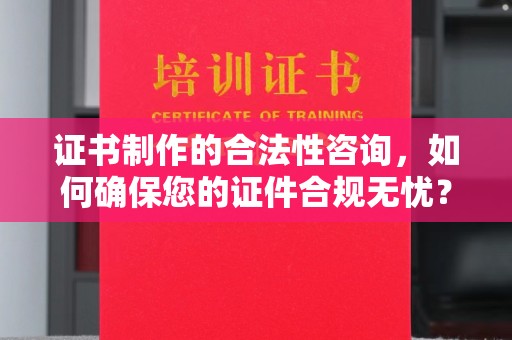 卓尼证书制作的合法性咨询，如何确保您的证件合规无忧？