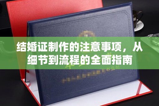 梅河口结婚证制作的注意事项，从细节到流程的全面指南