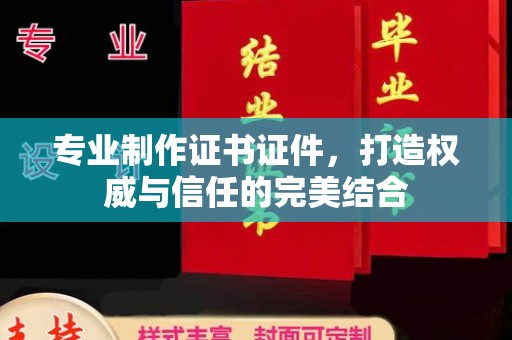 枋山专业制作证书证件，打造权威与信任的完美结合